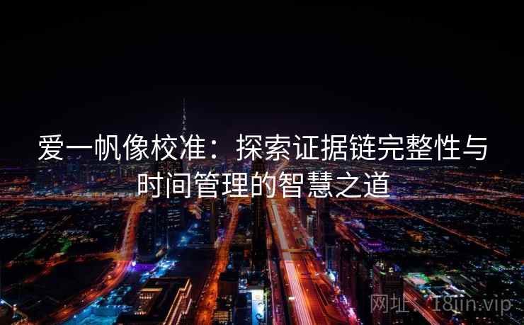 爱一帆像校准：探索证据链完整性与时间管理的智慧之道