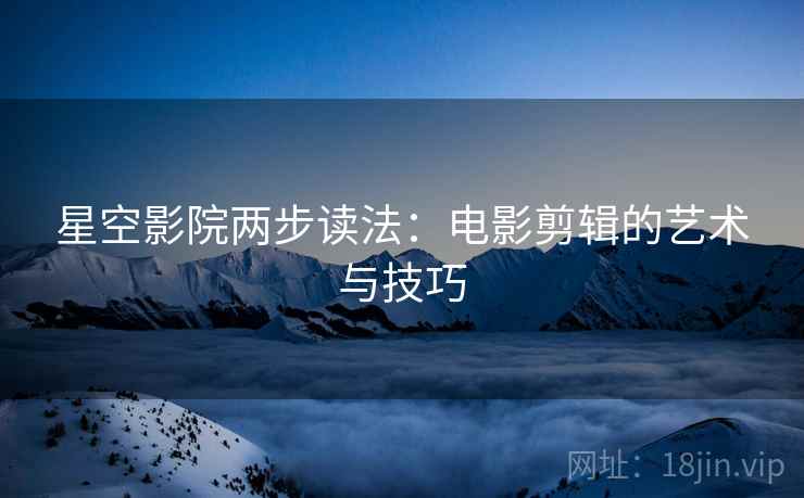 星空影院两步读法：电影剪辑的艺术与技巧