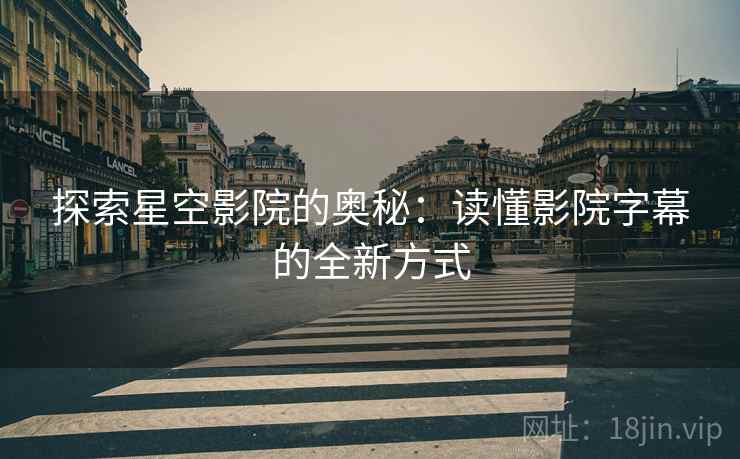 探索星空影院的奥秘：读懂影院字幕的全新方式
