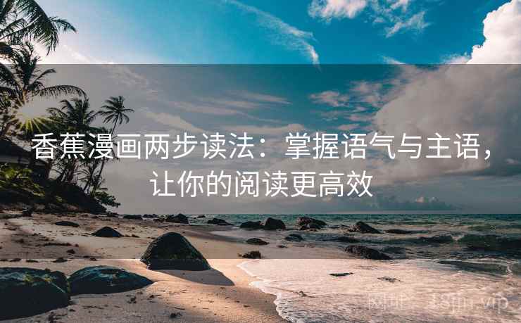 香蕉漫画两步读法：掌握语气与主语，让你的阅读更高效