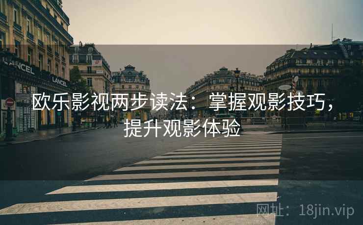 欧乐影视两步读法：掌握观影技巧，提升观影体验