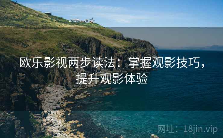 欧乐影视两步读法：掌握观影技巧，提升观影体验