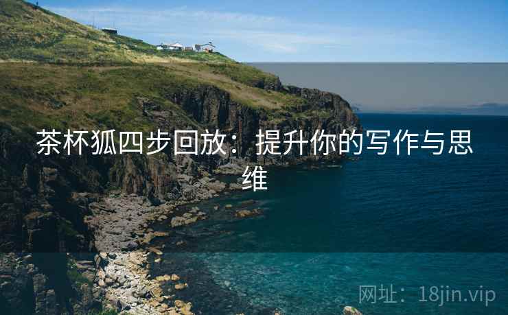 茶杯狐四步回放：提升你的写作与思维