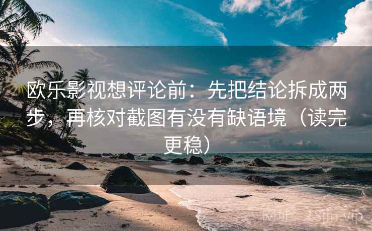 欧乐影视想评论前：先把结论拆成两步，再核对截图有没有缺语境（读完更稳）