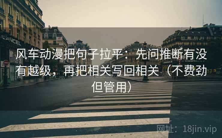 风车动漫把句子拉平：先问推断有没有越级，再把相关写回相关（不费劲但管用）