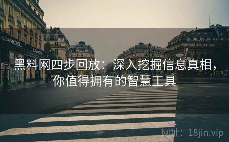 黑料网四步回放：深入挖掘信息真相，你值得拥有的智慧工具