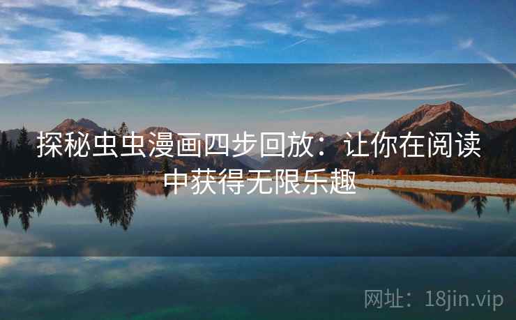 探秘虫虫漫画四步回放：让你在阅读中获得无限乐趣