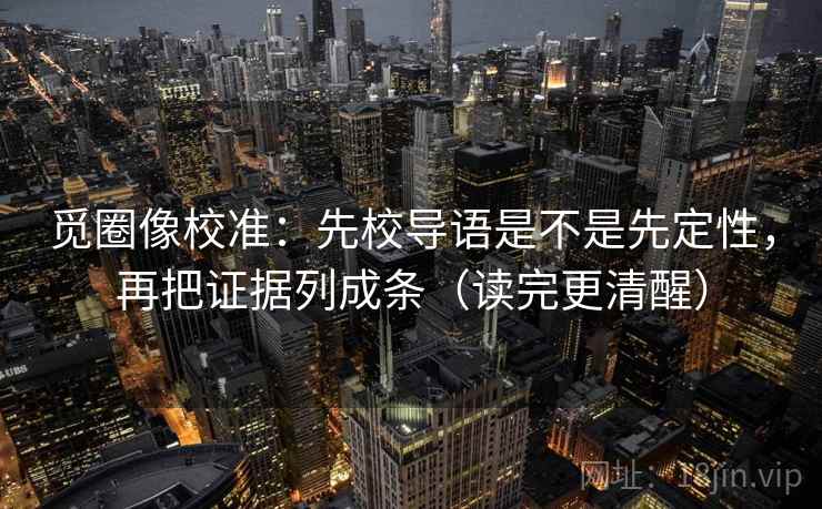 觅圈像校准：先校导语是不是先定性，再把证据列成条（读完更清醒）