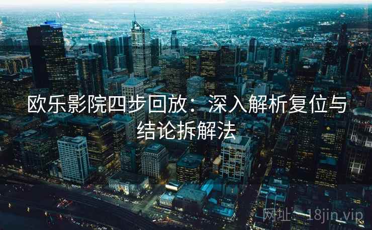 欧乐影院四步回放：深入解析复位与结论拆解法