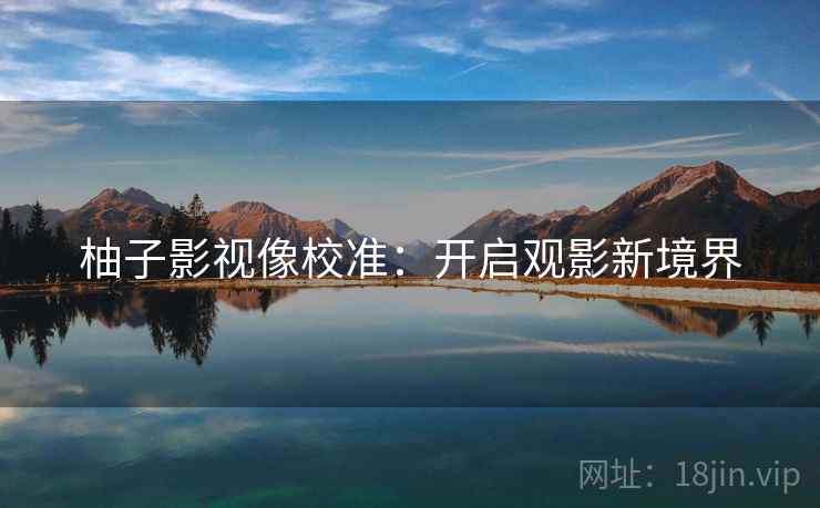 柚子影视像校准：开启观影新境界