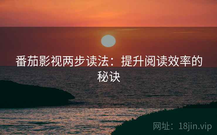 番茄影视两步读法：提升阅读效率的秘诀