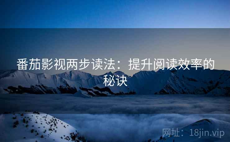 番茄影视两步读法：提升阅读效率的秘诀