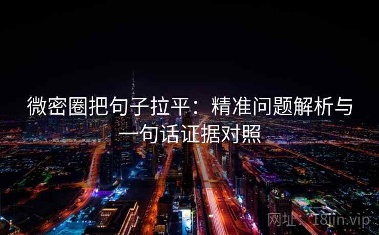 微密圈把句子拉平：精准问题解析与一句话证据对照