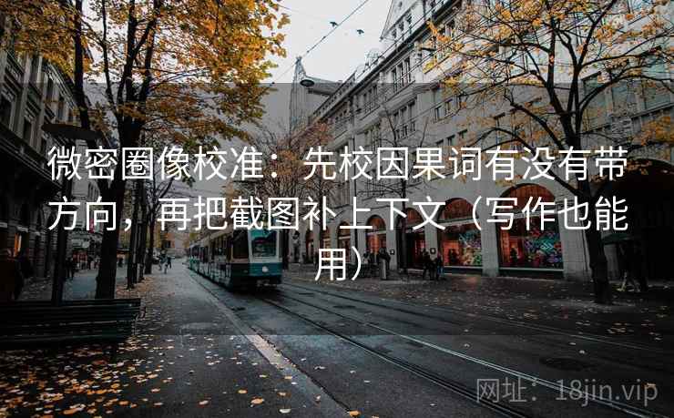 微密圈像校准：先校因果词有没有带方向，再把截图补上下文（写作也能用）