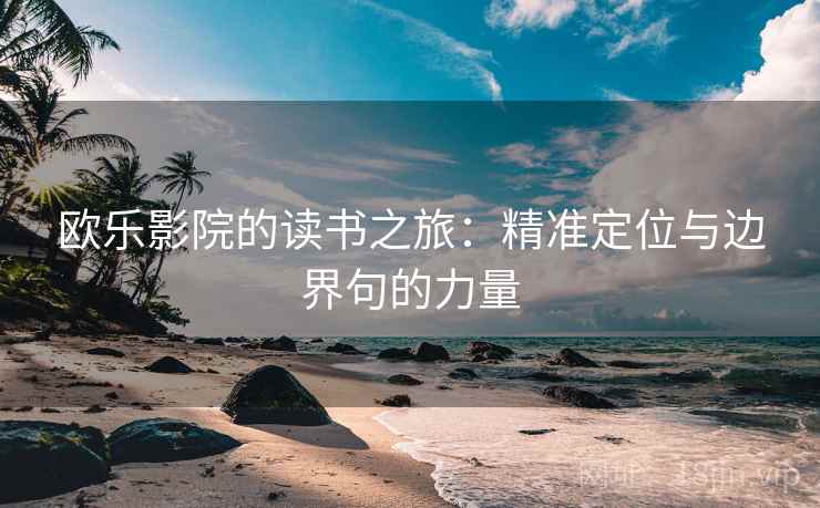 欧乐影院的读书之旅：精准定位与边界句的力量