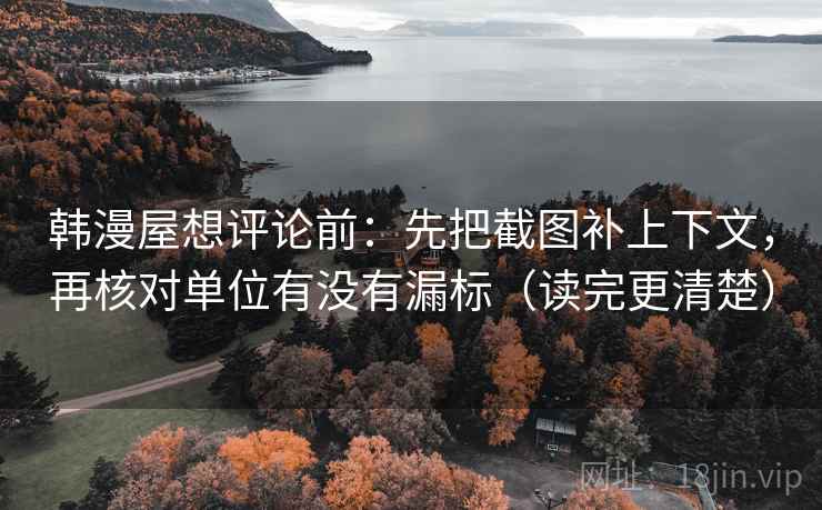 韩漫屋想评论前：先把截图补上下文，再核对单位有没有漏标（读完更清楚）