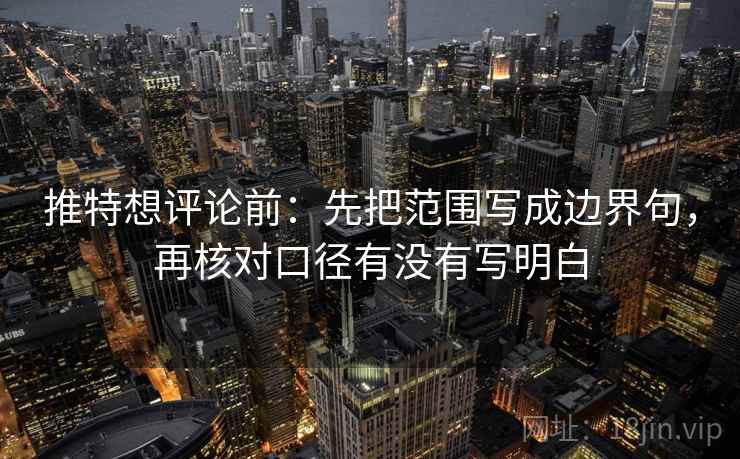 推特想评论前：先把范围写成边界句，再核对口径有没有写明白