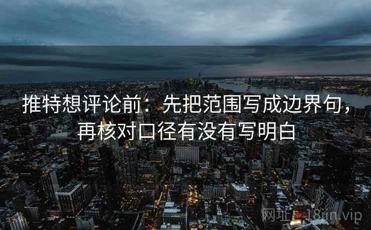 推特想评论前：先把范围写成边界句，再核对口径有没有写明白