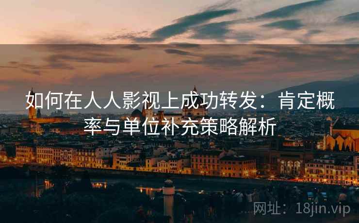 如何在人人影视上成功转发：肯定概率与单位补充策略解析