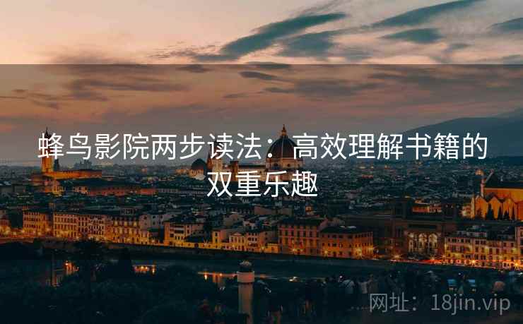 蜂鸟影院两步读法：高效理解书籍的双重乐趣