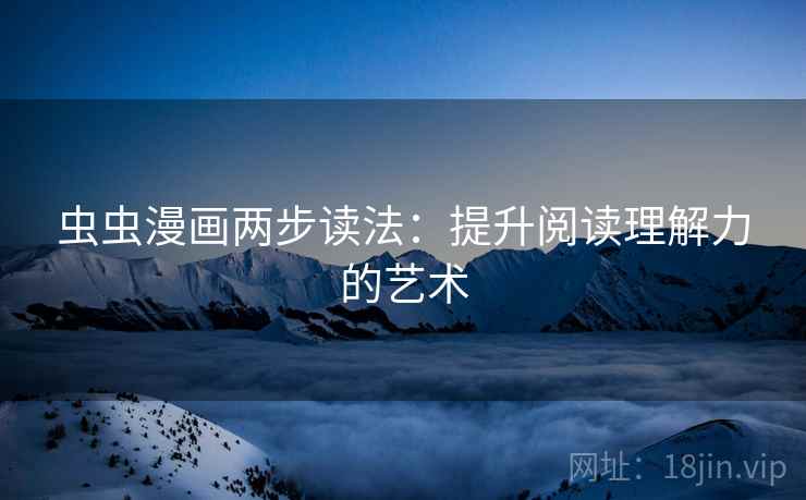 虫虫漫画两步读法：提升阅读理解力的艺术