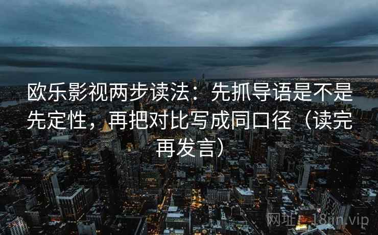 欧乐影视两步读法：先抓导语是不是先定性，再把对比写成同口径（读完再发言）