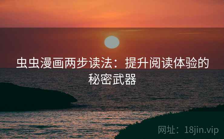 虫虫漫画两步读法：提升阅读体验的秘密武器