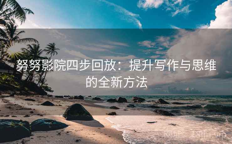 努努影院四步回放：提升写作与思维的全新方法