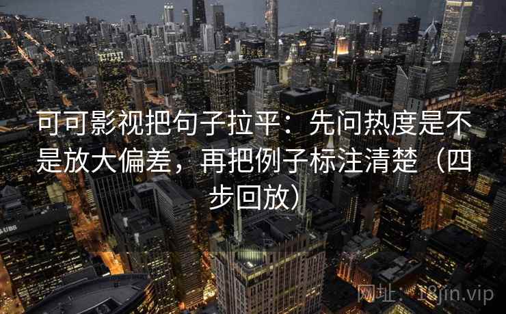 可可影视把句子拉平：先问热度是不是放大偏差，再把例子标注清楚（四步回放）