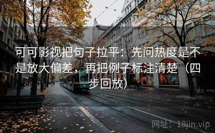 可可影视把句子拉平：先问热度是不是放大偏差，再把例子标注清楚（四步回放）
