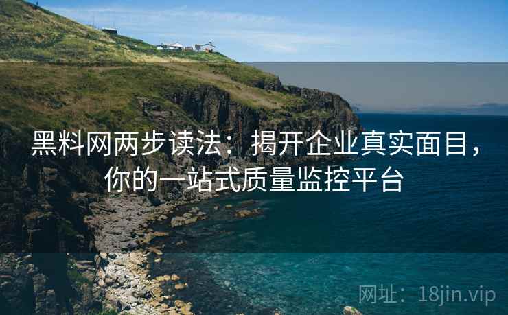 黑料网两步读法:揭开企业真实面目,你的一站式质量监控平台 黑料网两步读法:揭开企业真实面目,你的一站式质量监控平台