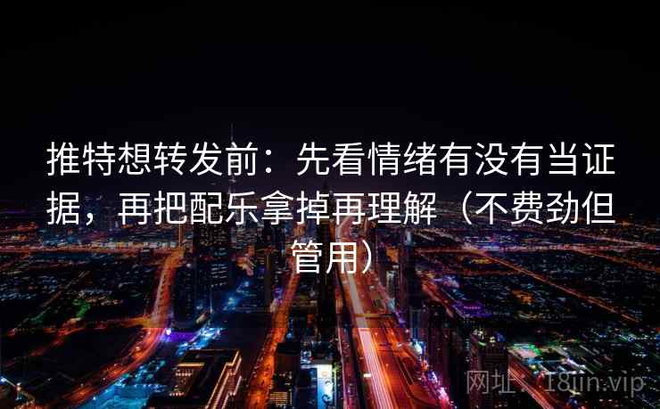 推特想转发前:先看情绪有没有当证据,再把配乐拿掉再理解(不费劲但管用) 推特想转发前:先看情绪有没有当证据,再把配乐拿掉再理解(不费劲但管用)