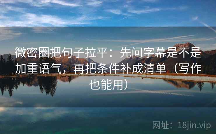微密圈把句子拉平:先问字幕是不是加重语气,再把条件补成清单(写作也能用) 微密圈把句子拉平:先问字幕是不是加重语气,再把条件补成清单(写作也能用)