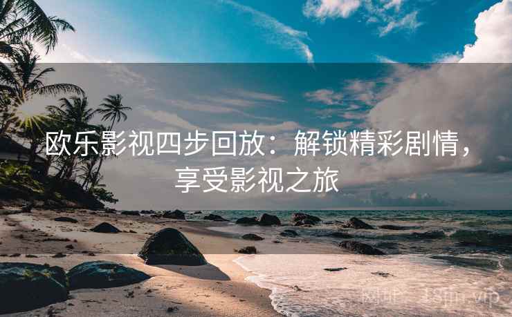 欧乐影视四步回放：解锁精彩剧情，享受影视之旅
