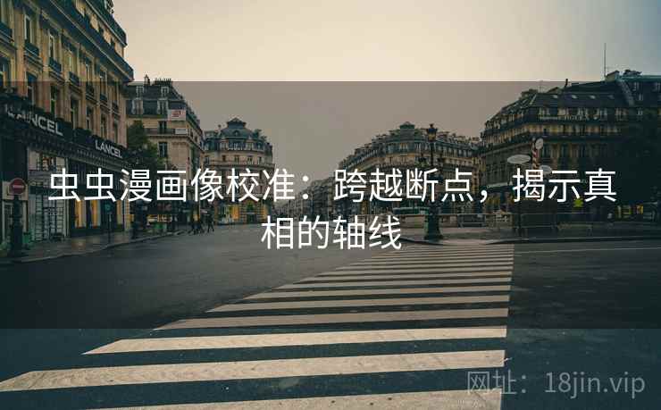 虫虫漫画像校准:跨越断点,揭示真相的轴线 虫虫漫画像校准:跨越断点,揭示真相的轴线
