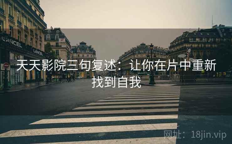 天天影院三句复述：让你在片中重新找到自我