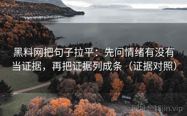 黑料网把句子拉平：先问情绪有没有当证据，再把证据列成条（证据对照）