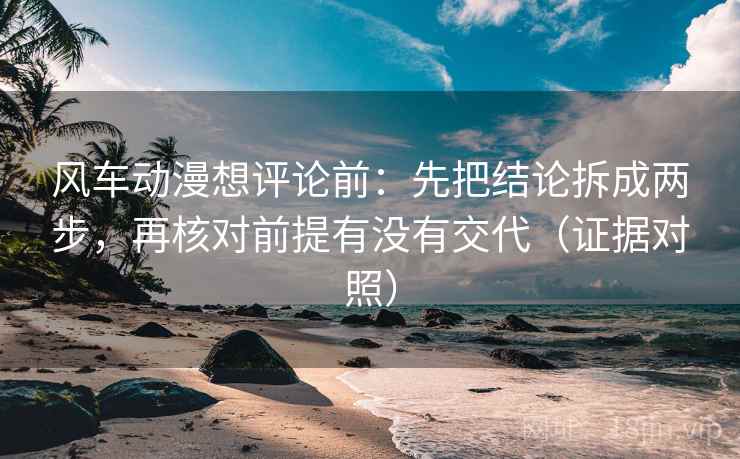 风车动漫想评论前：先把结论拆成两步，再核对前提有没有交代（证据对照）