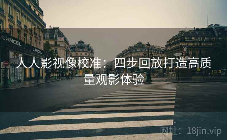 人人影视像校准:四步回放打造高质量观影体验 人人影视像校准:四步回放打造高质量观影体验