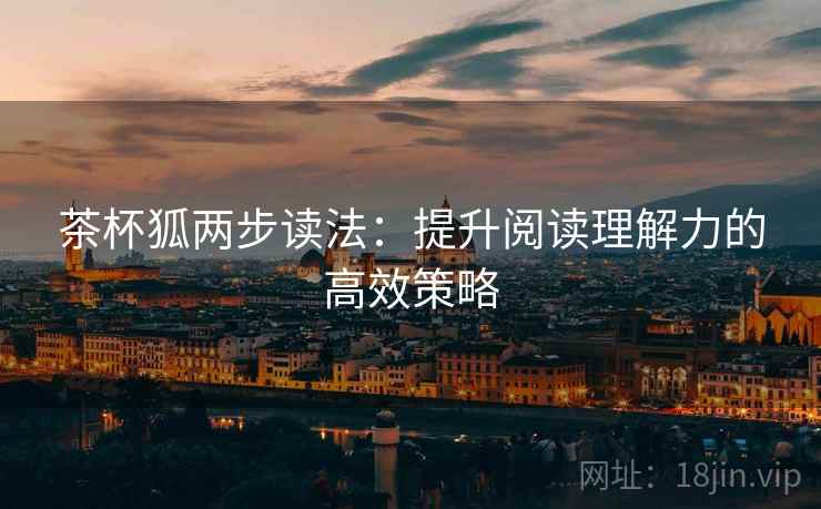 茶杯狐两步读法：提升阅读理解力的高效策略