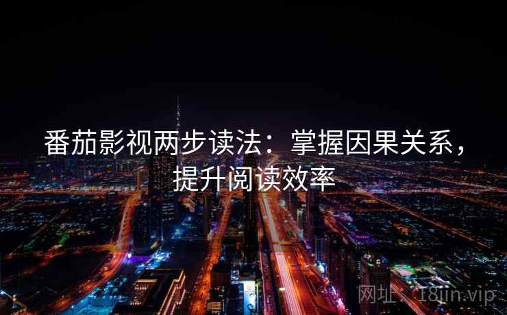 番茄影视两步读法:掌握因果关系,提升阅读效率 番茄影视两步读法:掌握因果关系,提升阅读效率