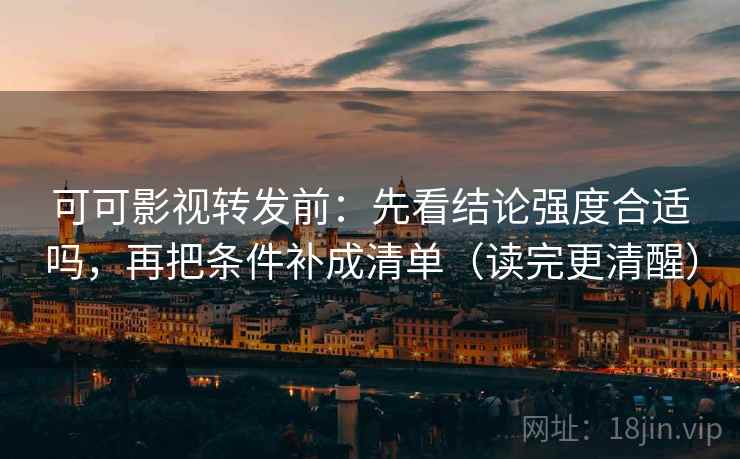 可可影视转发前:先看结论强度合适吗,再把条件补成清单(读完更清醒) 可可影视转发前:先看结论强度合适吗,再把条件补成清单(读完更清醒)