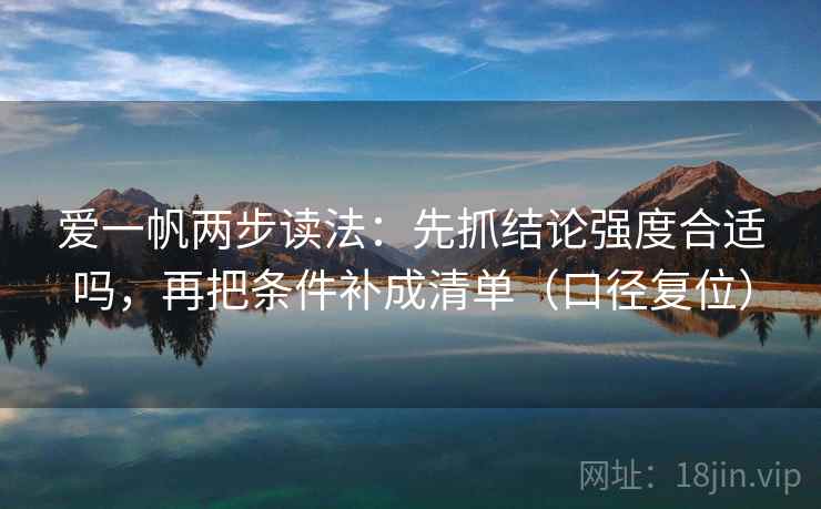 爱一帆两步读法：先抓结论强度合适吗，再把条件补成清单（口径复位）