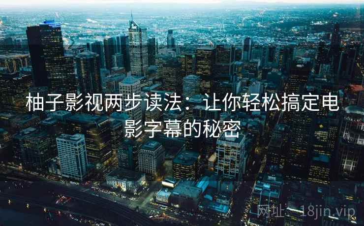 柚子影视两步读法:让你轻松搞定电影字幕的秘密 柚子影视两步读法:让你轻松搞定电影字幕的秘密