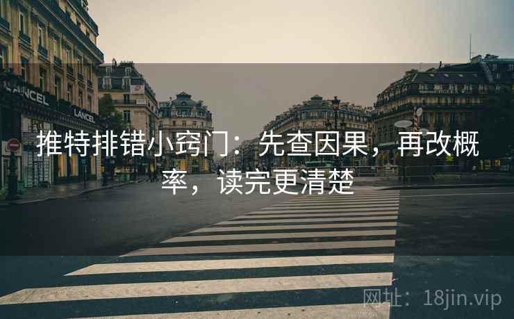 推特排错小窍门:先查因果,再改概率,读完更清楚 推特排错小窍门:先查因果,再改概率,读完更清楚