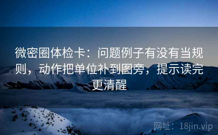 微密圈体检卡:问题例子有没有当规则,动作把单位补到图旁,提示读完更清醒 微密圈体检卡:问题例子有没有当规则,动作把单位补到图旁,提示读完更清醒