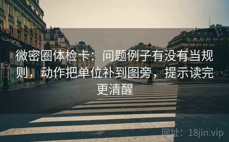 微密圈体检卡:问题例子有没有当规则,动作把单位补到图旁,提示读完更清醒 微密圈体检卡:问题例子有没有当规则,动作把单位补到图旁,提示读完更清醒