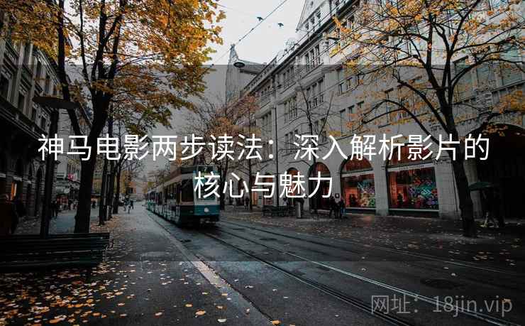 神马电影两步读法：深入解析影片的核心与魅力